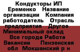 Кондукторы ИП Еременко › Название организации ­ Компания-работодатель › Отрасль предприятия ­ Другое › Минимальный оклад ­ 1 - Все города Работа » Вакансии   . Пензенская обл.,Мокшанский р-н